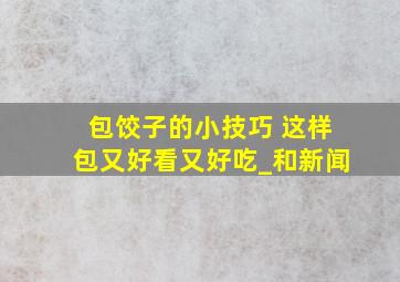 包饺子的小技巧 这样包又好看又好吃_和新闻